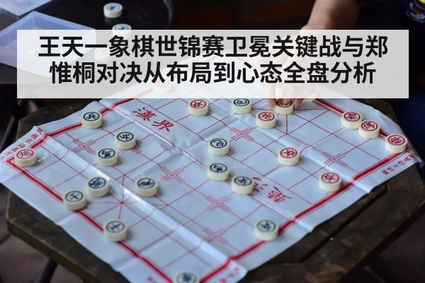 王天一象棋世锦赛卫冕关键战与郑惟桐对决从布局到心态全盘分析