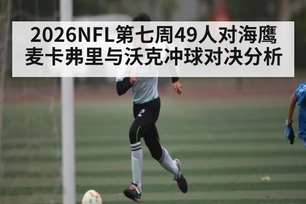2026NFL第七周49人对海鹰麦卡弗里与沃克冲球对决分析 - NG28