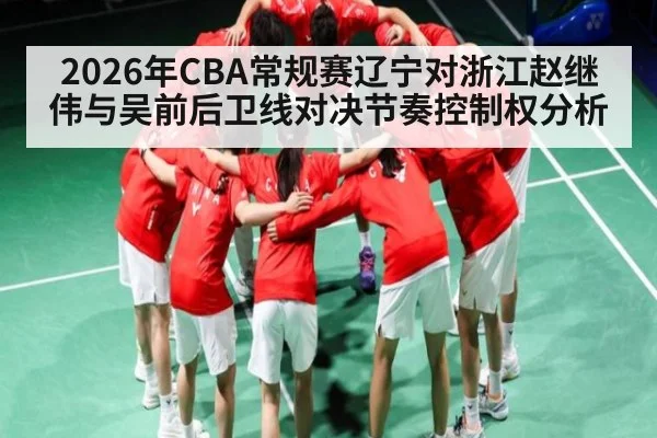 2026年CBA常规赛辽宁对浙江赵继伟与吴前后卫线对决节奏控制权分析 - NG28